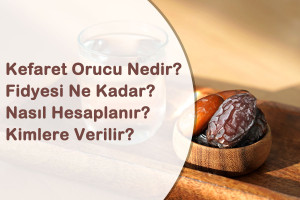 Kefaret Orucu Nedir? Fidyesi Ne Kadar? ve Nasıl Hesaplanır?