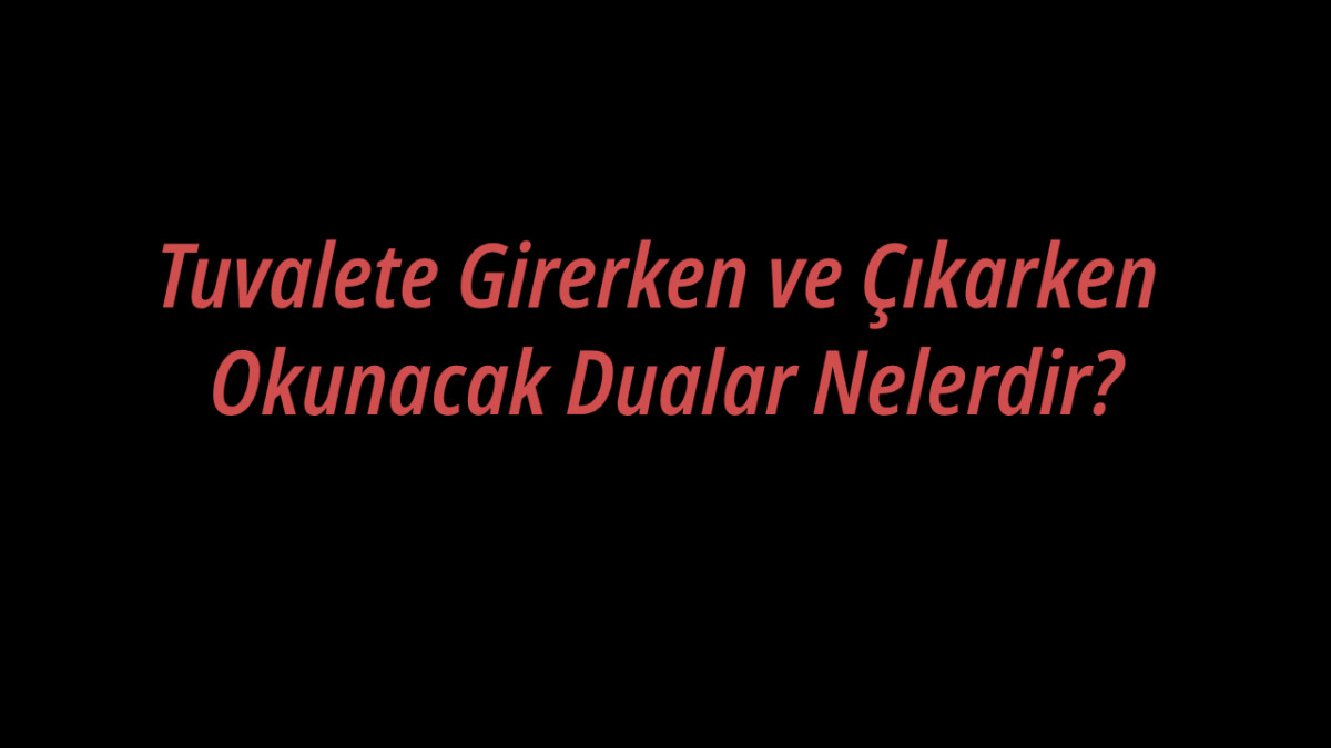 Tuvalete Girerken ve Çıkarken Okunacak Dualar Nelerdir?